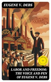 Labor and Freedom: The Voice and Pen of Eugene V. Debs