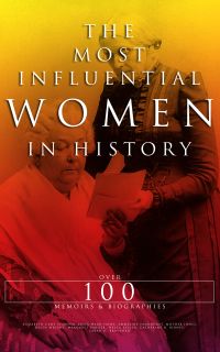The Most Influential Women in History: Over 100 Memoirs & Biographies