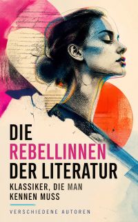 Die Rebellinnen der Literatur - Klassiker, die man kennen muss