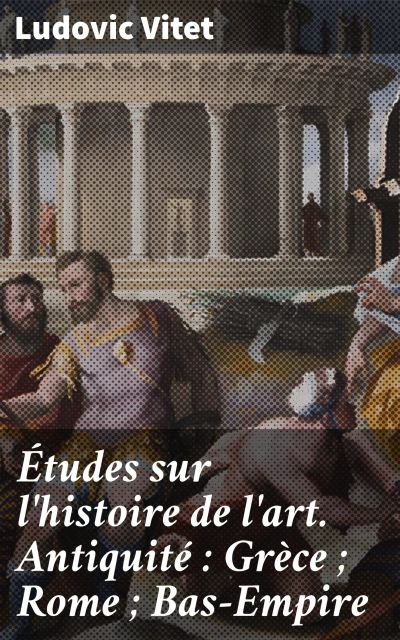 Études sur l'histoire de l'art. Antiquité : Grèce ; Rome ; Bas-Empire