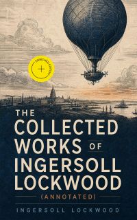 The Collected Works of Ingersoll Lockwood (Annotated)
