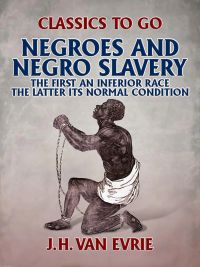 Negroes and Negro "Slavery:" the first an inferior race: the latter its normal condition.