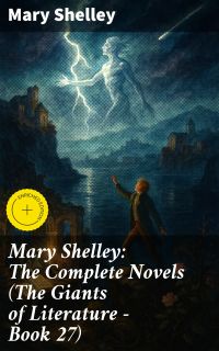 Mary Shelley: The Complete Novels (The Giants of Literature - Book 27)