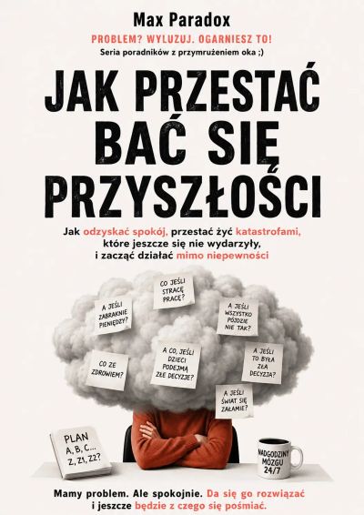 Jak przestać bać się przyszłości - Jak odzyskać spokój, przestać żyć katastrofami, które jeszcze się nie wydarzyły, i zacząć działać mimo niepewności
