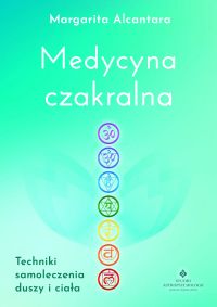 Medycyna czakralna. Techniki samoleczenia duszy i ciała