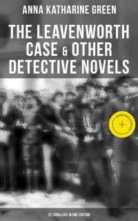The Leavenworth Case & Other Detective Novels - 22 Thrillers in One Edition