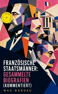 Französische Staatsmänner: Gesammelte Biografien (Kommentiert)