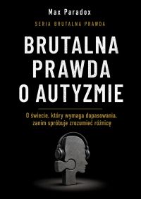 Brutalna prawda o autyzmie - O świecie, który wymaga dopasowania, zanim spróbuje zrozumieć różnicę