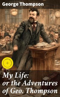 My Life: or the Adventures of Geo. Thompson