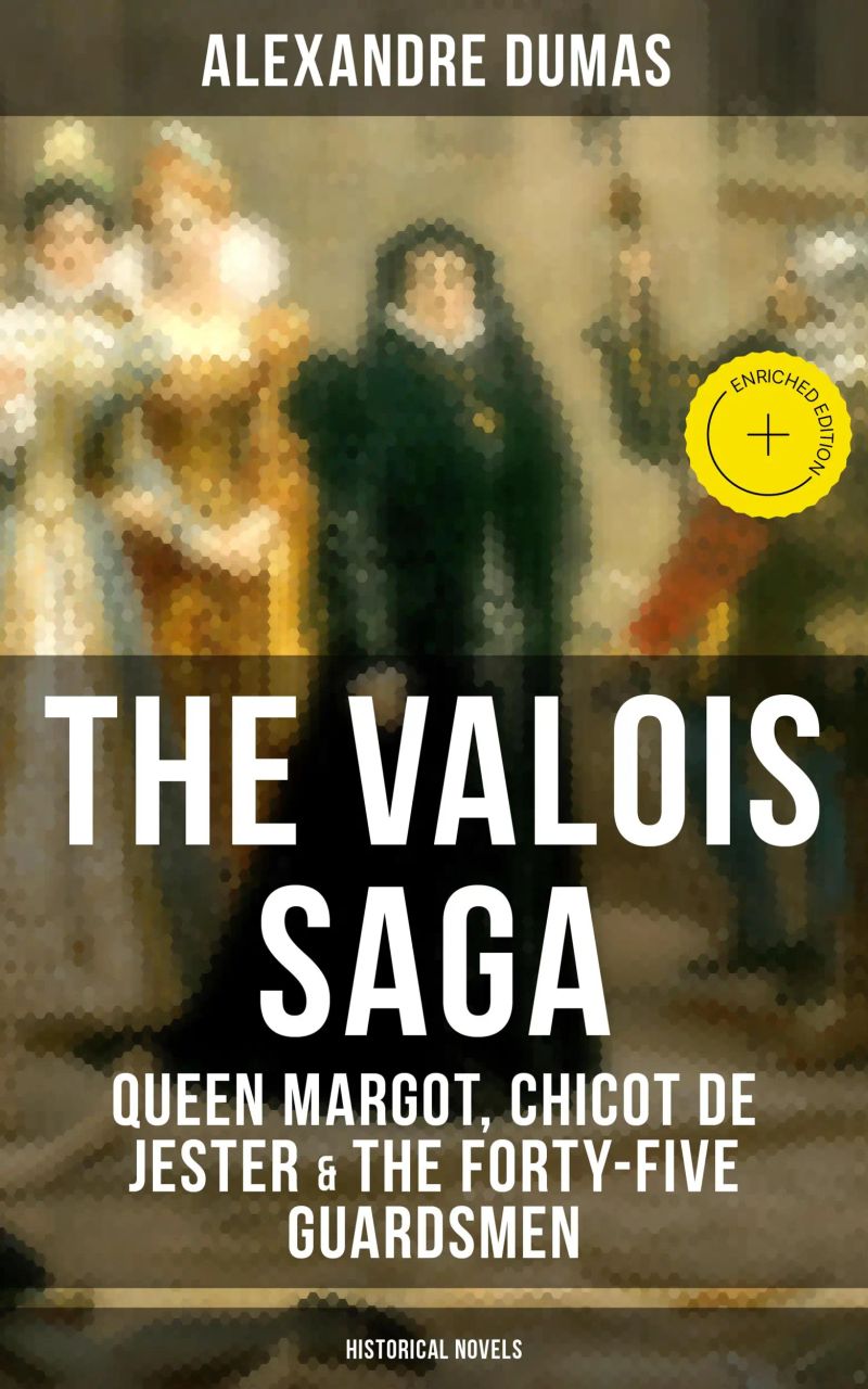 THE VALOIS SAGA: Queen Margot, Chicot de Jester & The Forty-Five Guardsmen (Historical Novels)