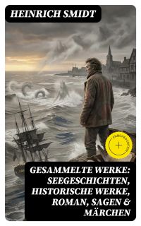 Gesammelte Werke: Seegeschichten, Historische Werke, Roman, Sagen & Märchen