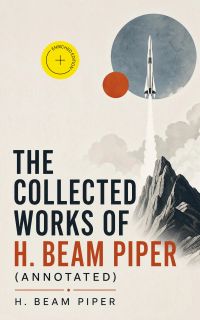 The Collected Works of H. Beam Piper (Annotated)