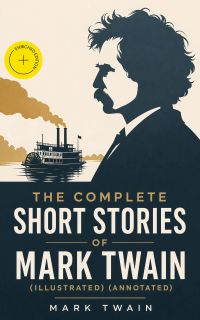 The Complete Short Stories of Mark Twain (Illustrated) (Annotated)
