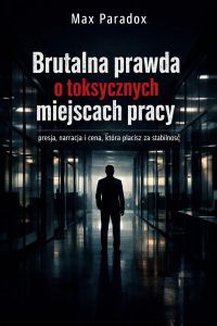 Brutalna prawda o toksycznych miejscach pracy - presja, narracja i cena, która płacisz za stabilność