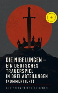 Die Nibelungen - Ein deutsches Trauerspiel in drei Abteilungen (Kommentiert)