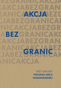 Akcja bez granic. Trzy dekady Polskiej Akcji Humanitarnej