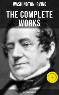 The Complete Works of Washington Irving (Illustrated Edition)