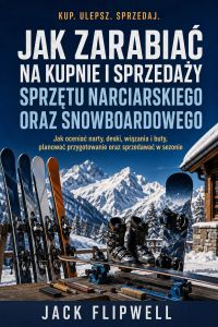 Jak zarabiać na kupnie i sprzedaży sprzętu narciarskiego oraz snowboardowego - Jak oceniać narty, deski, wiązania i buty, planować przygotowanie oraz sprzedawać w sezonie