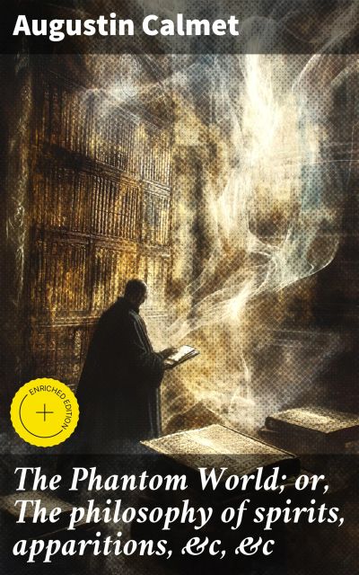 The Phantom World; or, The philosophy of spirits, apparitions, &c, &c