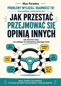 Jak przestać przejmować się opinią innych - Jak słuchać ludzi, nie oddając im kierownicy własnego życia