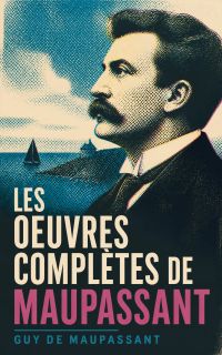 Les Oeuvres Complètes de Maupassant