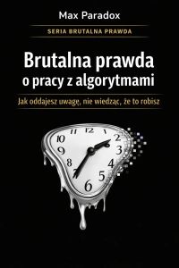 Brutalna prawda o pracy z algorytmami - jak oddajesz uwagę, nie wiedząc, że to robisz