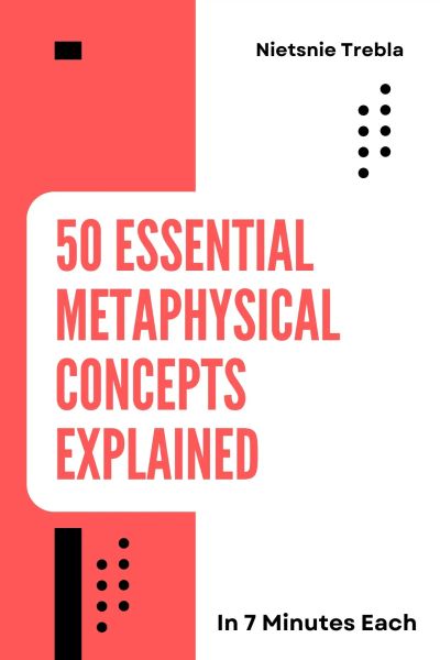 50 Essential Metaphysical Concepts Explained in 7 Minutes Each