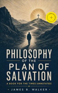 Philosophy of the Plan of Salvation: A Book for the Times (Annotated)