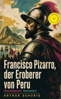 Francisco Pizarro, der Eroberer von Peru (Romanbiografie) (Kommentiert)