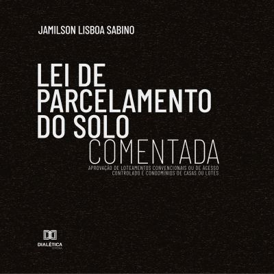 Lei de Parcelamento do Solo Comentada : aprovação de loteamentos convencionais ou de acesso controlado e condomínios de casas ou lotes