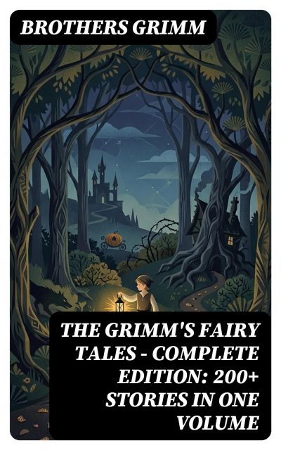 The Grimm's Fairy Tales - Complete Edition: 200+ Stories in One Volume