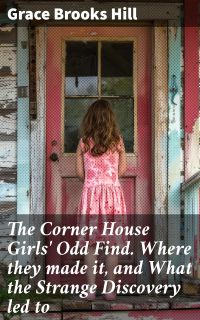The Corner House Girls' Odd Find. Where they made it, and What the Strange Discovery led to