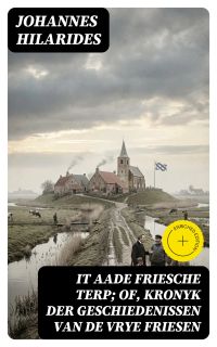 It aade Friesche Terp; of, Kronyk der Geschiedenissen van de Vrye Friesen