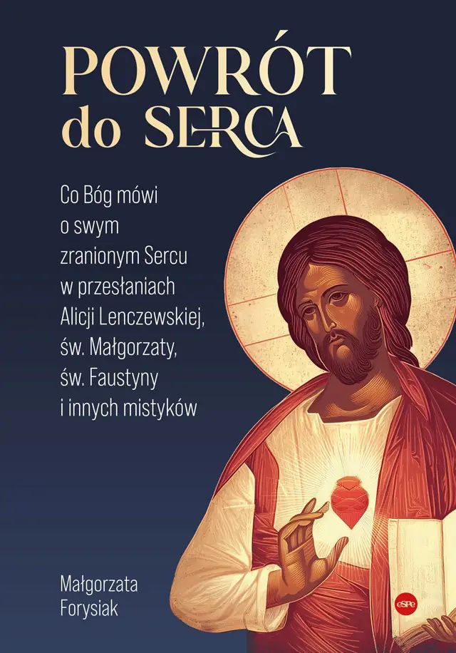 Powrót do serca. Co Bóg mówi o swym zranionym Sercu w przesłaniach Alicji Lenczewskiej, św. Małgorzaty, św. Faustyny i innych mistyków