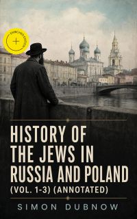 History of the Jews in Russia and Poland (Vol. 1-3) (Annotated)