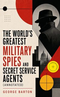 The World's Greatest Military Spies and Secret Service Agents (Annotated)