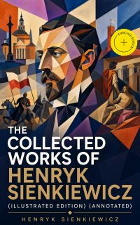 The Collected Works of Henryk Sienkiewicz (Illustrated Edition) (Annotated)