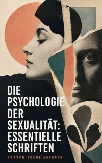 Die Psychologie der Sexualität: Essentielle Schriften