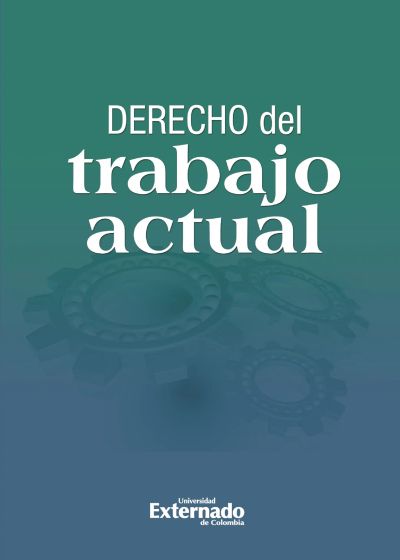 Derecho del trabajo actual: escritos en homenaje a la UniverSIdad Externado de Colombia en sus 125 años