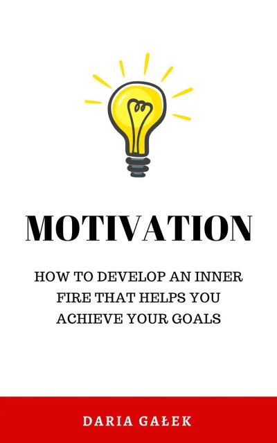 Motivation: How to develop an inner fire that helps you achieve your goals