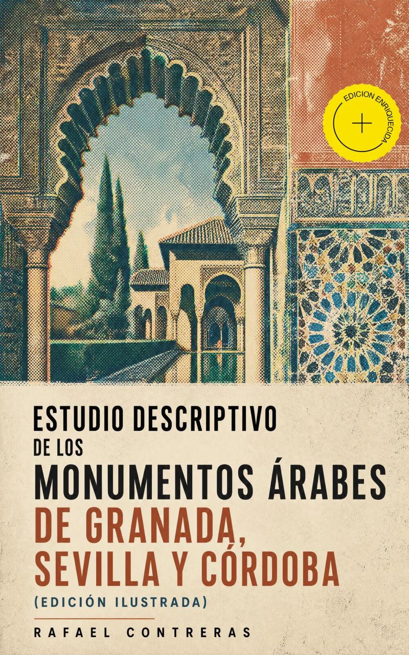 Estudio descriptivo de los monumentos árabes de Granada, Sevilla y Córdoba (edición ilustrada) (Anotado)