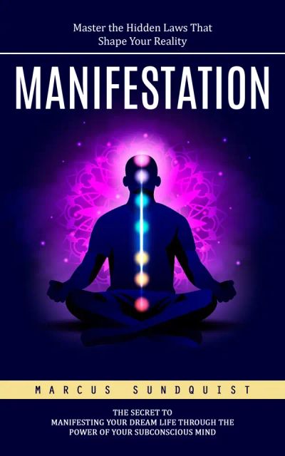 Manifestation: Master the Hidden Laws That Shape Your Reality (The Secret to Manifesting Your Dream Life Through the Power of Your Subconscious Mind)