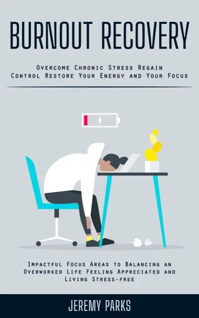 Burnout Recovery: Overcome Chronic Stress Regain Control Restore Your Energy and Your Focus (Impactful Focus Areas to Balancing an Overworked Life Feeling Appreciated and Living Stress-free)