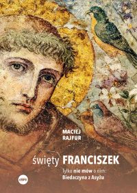 Święty Franciszek. Tylko nie mów o nim: Biedaczyna z Asyżu