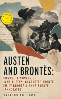 Austen and Brontës: Complete Novels of Jane Austen, Charlotte Brontë, Emily Brontë & Anne Brontë (Annotated)