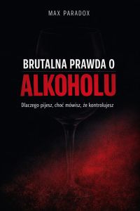 Brutalna prawda o alkoholu - Dlaczego pijesz, choć mówisz, że kontrolujesz