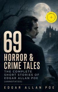 69 Horror & Crime Tales: The Complete Short Stories of Edgar Allan Poe (Annotated)