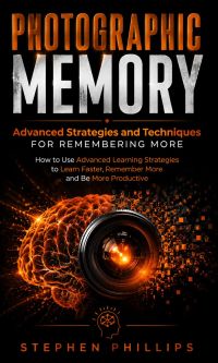 Photographic Memory: Advanced Strategies and Techniques for Remembering More (How to Use Advanced Learning Strategies to Learn Faster, Remember More and Be More Productive)