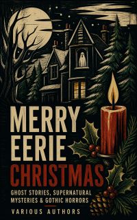 MERRY EERIE CHRISTMAS - Ghost Stories, Supernatural Mysteries & Gothic Horrors