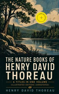 The Nature Books of Henry David Thoreau – 6 Titles in One Volume (Illustrated Edition) (Annotated)